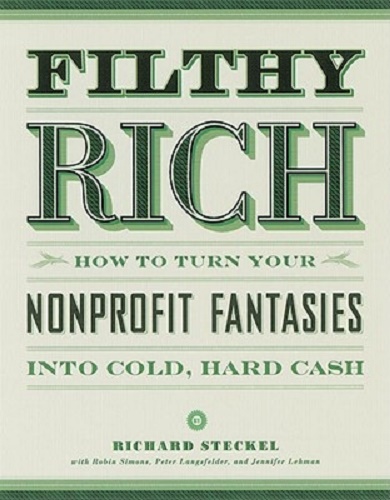 Filthy Rich How to Turn Your Nonprofit Fantasies into Cold, Hard Cash